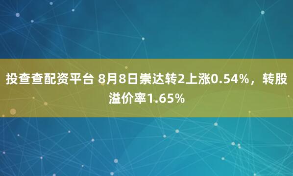 投查查配资平台 8月8日崇达转2上涨0.54%，转股溢价率1.65%
