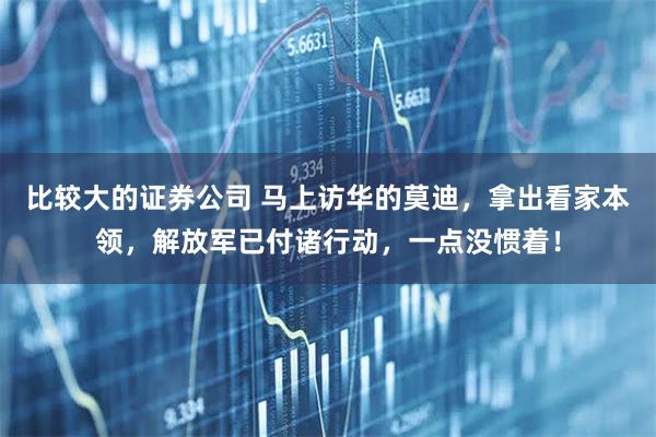 比较大的证券公司 马上访华的莫迪，拿出看家本领，解放军已付诸行动，一点没惯着！