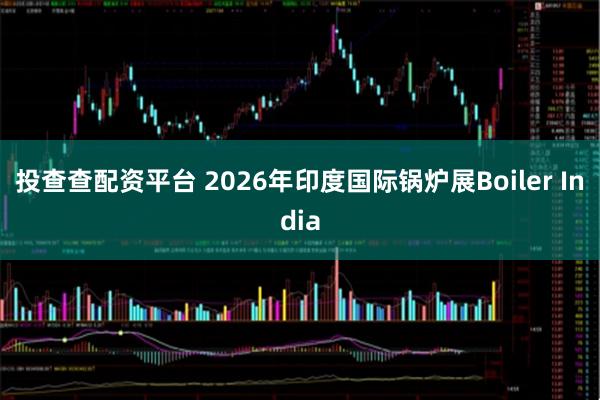 投查查配资平台 2026年印度国际锅炉展Boiler India