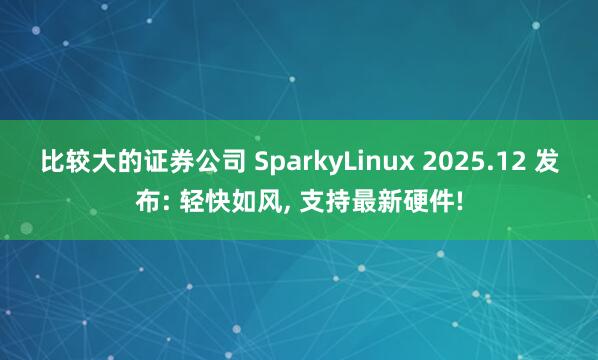 比较大的证券公司 SparkyLinux 2025.12 发布: 轻快如风, 支持最新硬件!