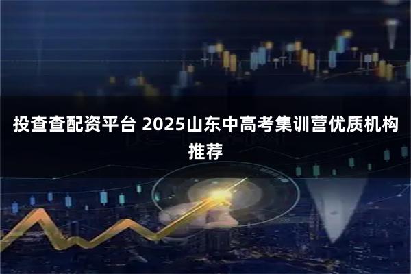 投查查配资平台 2025山东中高考集训营优质机构推荐
