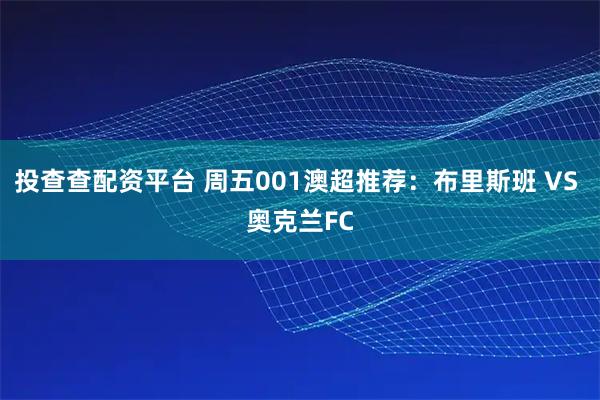 投查查配资平台 周五001澳超推荐：布里斯班 VS 奥克兰FC